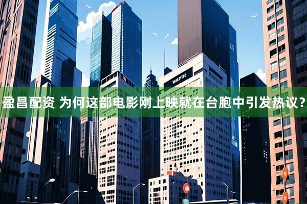 盈昌配资 为何这部电影刚上映就在台胞中引发热议？