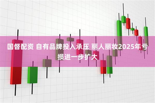 国督配资 自有品牌投入承压 丽人丽妆2025年亏损进一步扩大