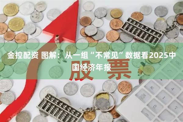 金控配资 图解：从一组“不常见”数据看2025中国经济年报