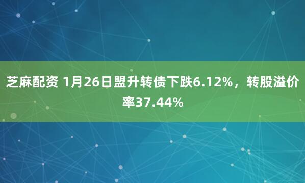 芝麻配资 1月26日盟升转债下跌6.12%，转股溢价率37.44%